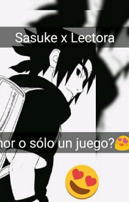 [Sasuke x Lectora] [¿Amor O sólo un Juego?]