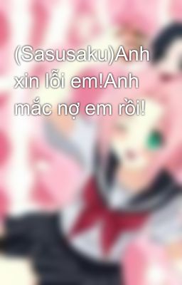 (Sasusaku)Anh xin lỗi em!Anh mắc nợ em rồi!