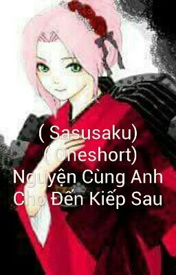 ( Sasusaku) ( Shortfic ) Nguyện Cùng Anh Cho Đến Kiếp Sau