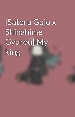 |Satoru Gojo x Shinahime Gyurou| My king