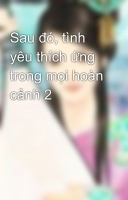 Sau đó, tình yêu thích ứng trong mọi hoàn cảnh 2