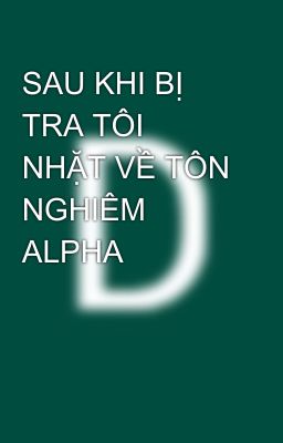 SAU KHI BỊ TRA TÔI NHẶT VỀ TÔN NGHIÊM ALPHA