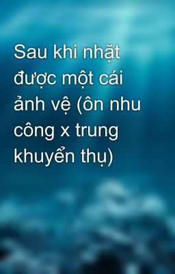 Sau khi nhặt được một cái ảnh vệ (ôn nhu công x trung khuyển thụ)