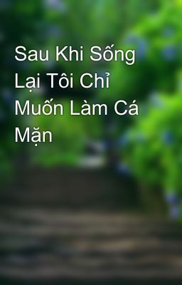 Sau Khi Sống Lại Tôi Chỉ Muốn Làm Cá Mặn