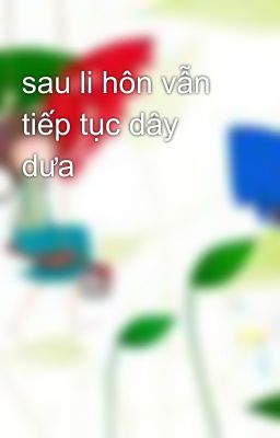 sau li hôn vẫn tiếp tục dây dưa