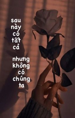 Sau này có tất cả nhưng  không có chúng ta...