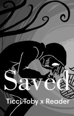 Saved (ticci toby x reader) discontinued 