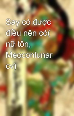 Say có được điều nên có( nữ tôn, Meoconlunar cv)