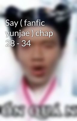 Say ( fanfic yunjae ) chap 28 - 34