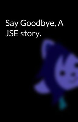 Say Goodbye, A JSE story.