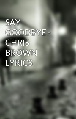 SAY GOODBYE - CHRIS BROWN LYRICS