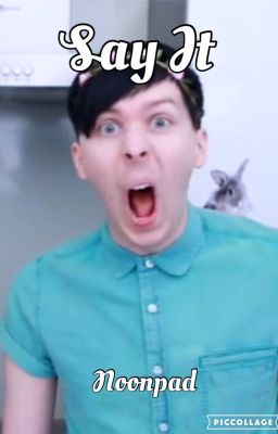 Say it (AmazingPhil x Reader)