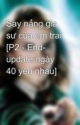 Say nắng gia sư của em trai [P2 - End- update ngày 40 yêu nhau]