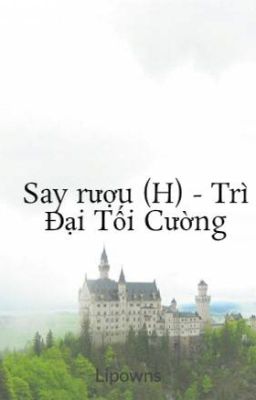 Say rượu (H) - Trì Đại Tối Cường