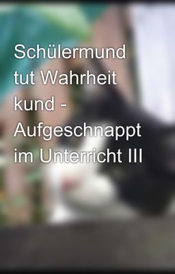 Schülermund tut Wahrheit kund - Aufgeschnappt im Unterricht III