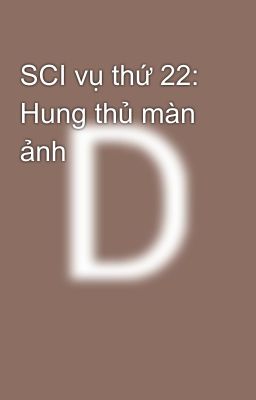 SCI vụ thứ 22: Hung thủ màn ảnh