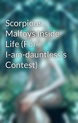 Scorpious Malfoys Inside Life (For I-am-dauntless's Contest)