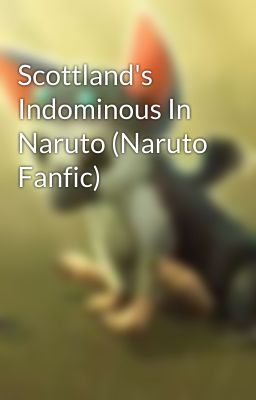 Scottland's Indominous In Naruto (Naruto Fanfic)