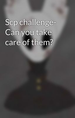 Scp challenge- Can you take care of them?