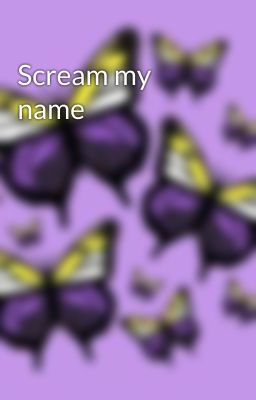 Scream my name