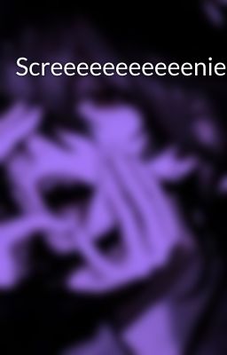 Screeeeeeeeeeenies