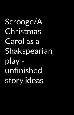 Scrooge/A Christmas Carol as a Shakspearian play - unfinished story ideas