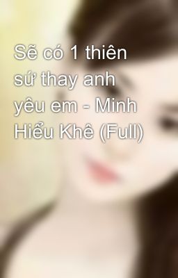 Sẽ có 1 thiên sứ thay anh yêu em - Minh Hiểu Khê (Full)