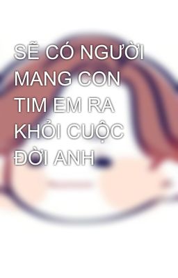 SẼ CÓ NGƯỜI MANG CON TIM EM RA KHỎI CUỘC ĐỜI ANH