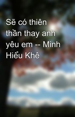 Sẽ có thiên thần thay anh yêu em -- Minh Hiểu Khê