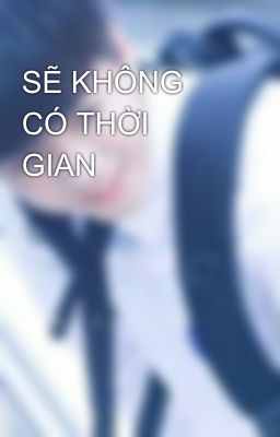 SẼ KHÔNG CÓ THỜI GIAN 