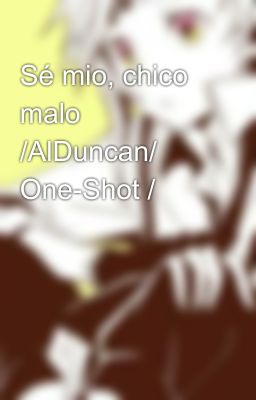 Sé mio, chico malo /AlDuncan/ One-Shot /