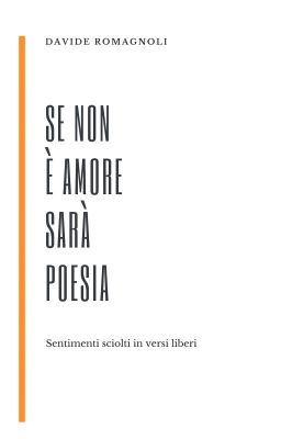 Se non è Amore sarà Poesia: Sentimenti sciolti in versi liberi.