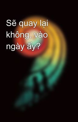 Sẽ quay lại không, vào ngày ấy?