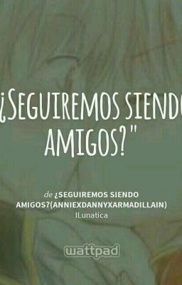 ¿Seguiremos Siendo Amigos?(AnniexDannyxArmadillain)