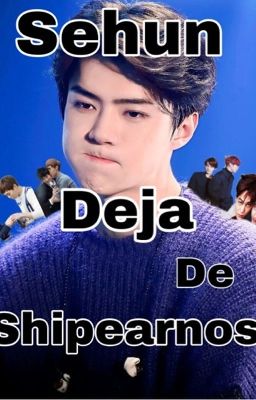 Sehun deja de shipearnos!! (Editando)