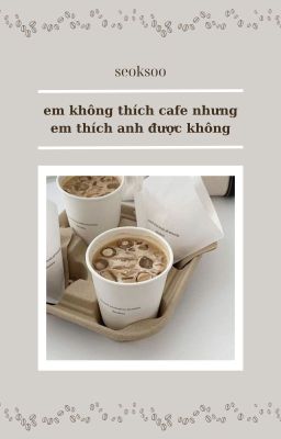 seoksoo| em không thích cafe nhưng em thích anh được không