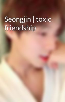 Seongjin | toxic friendship
