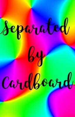 Separated by Cardboard//a fanfiction 