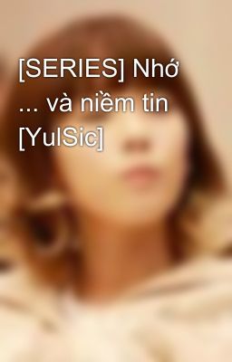 [SERIES] Nhớ ... và niềm tin [YulSic]