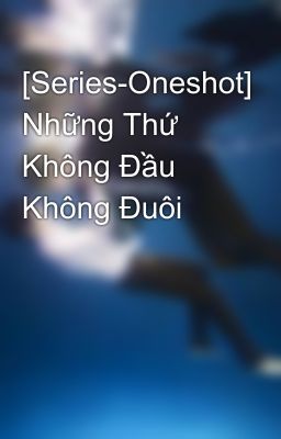 [Series-Oneshot] Những Thứ Không Đầu Không Đuôi