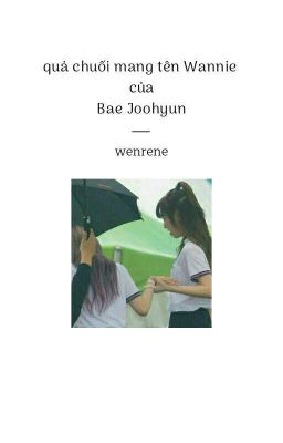 series • quả chuối mang tên Wannie của Bae Joohyun || wenrene