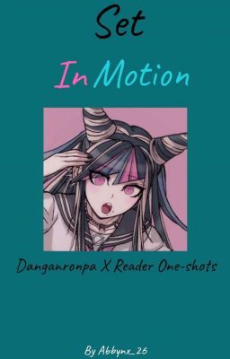 Set in motion (Danganronpa Characters X Reader One-shots)