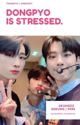 [SeungZZ][2Seung][Transfic] DONGPYO IS STRESSED - Seungwoo x Seungyoun