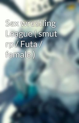 Sex wrestling  League ( smut rp / Futa / female )