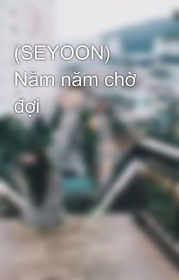 (SEYOON) Năm năm chờ đợi 