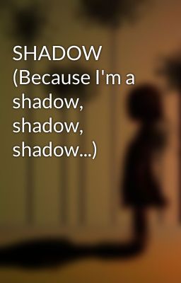 SHADOW (Because I'm a shadow, shadow, shadow...)