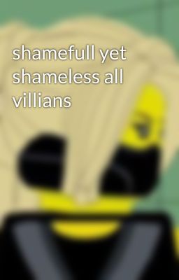 shamefull yet shameless all villians