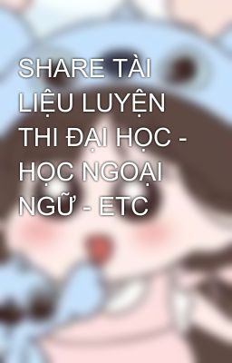 SHARE TÀI LIỆU LUYỆN THI ĐẠI HỌC - HỌC NGOẠI NGỮ - ETC