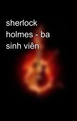 sherlock holmes - ba sinh viên