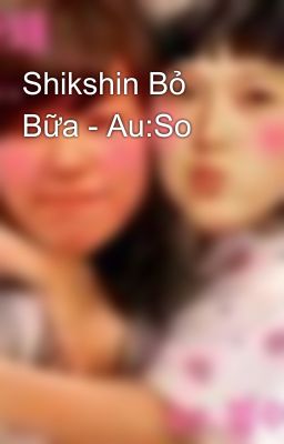 Shikshin Bỏ Bữa - Au:So